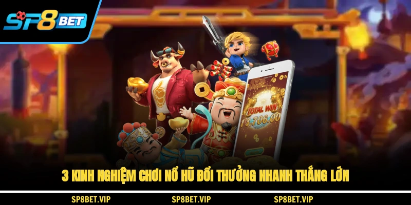 3 kinh nghiệm chơi nổ hũ đổi thưởng nhanh thắng lớn