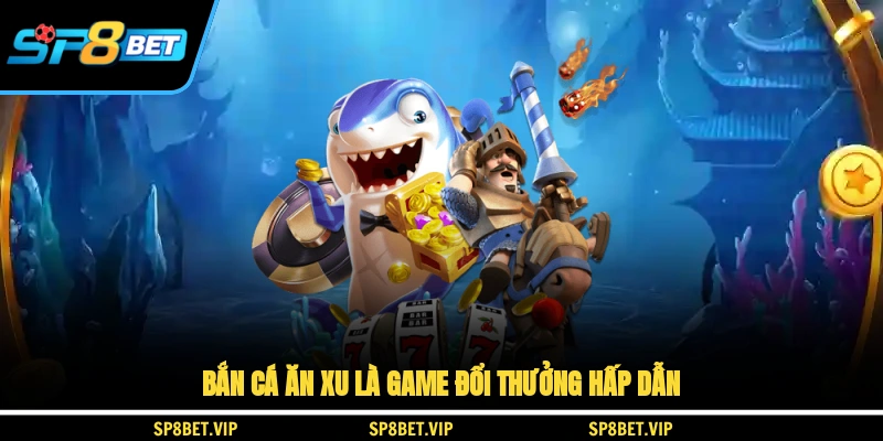 Bắn cá ăn xu là game đổi thưởng hấp dẫn