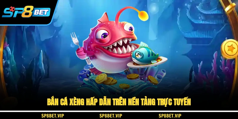 Bắn cá xèng hấp dẫn trên nền tảng trực tuyến
