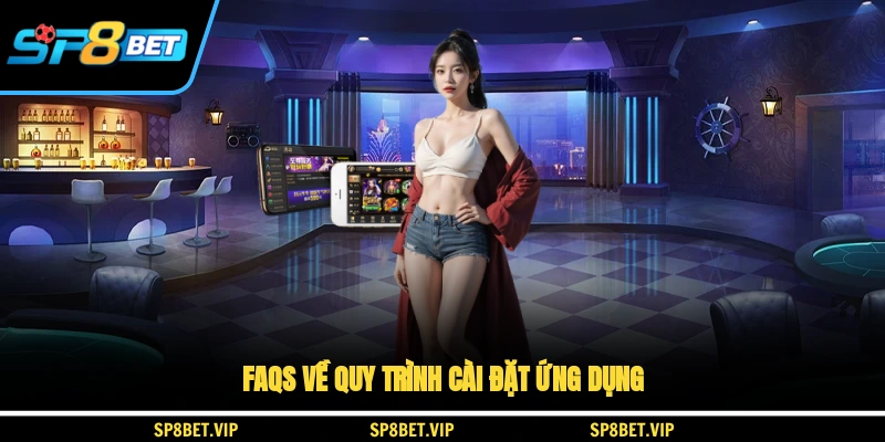 FAQs về quy trình cài đặt ứng dụng