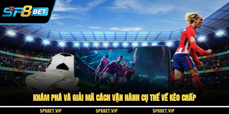 Khám phá và giải mã cách vận hành cụ thể về kèo chấp