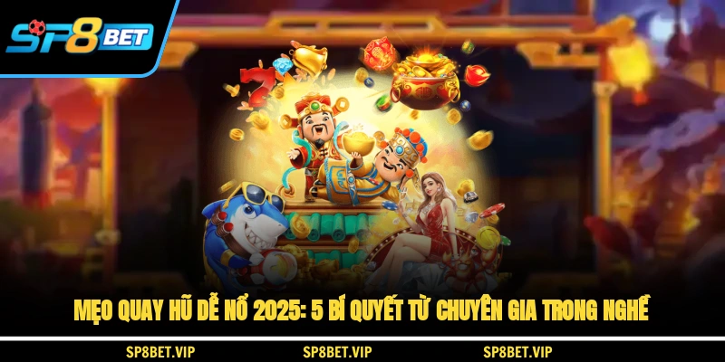 Mẹo quay hũ dễ nổ 2025: 5 bí quyết từ chuyên gia trong nghề