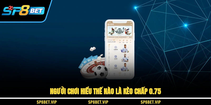 Người chơi hiểu thế nào là kèo chấp 0.75?
