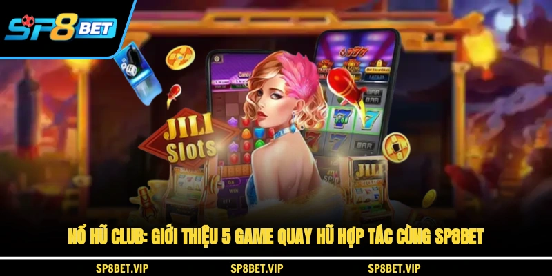 Nổ Hũ CLUB: Giới Thiệu 5 Game Quay Hũ và Hợp Tác Cùng SP8BET