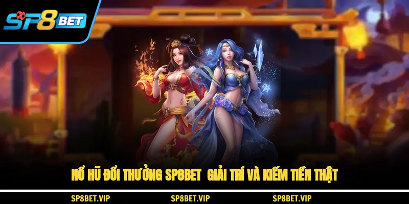 Nổ Hũ Đổi Thưởng SP8BET Giải Trí Và Kiếm Tiền Thật