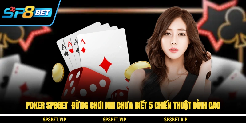 Poker SP8BET - Đừng Chơi Khi Chưa Biết 5 Chiến Thuật Đỉnh Cao