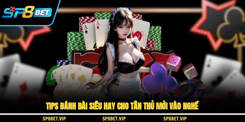 Tips đánh bài siêu hay cho tân thủ mới vào nghề