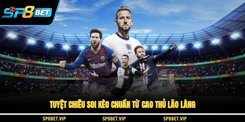 Tuyệt chiêu soi kèo chuẩn từ cao thủ lão làng